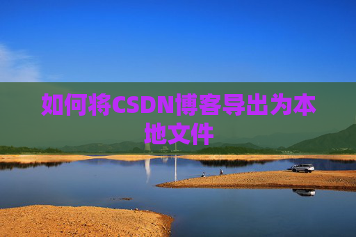 如何将CSDN博客导出为本地文件